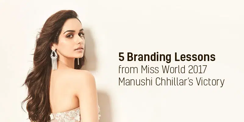5 Branding Lessons from Miss World 2017 Manushi Chhillar’s Victory