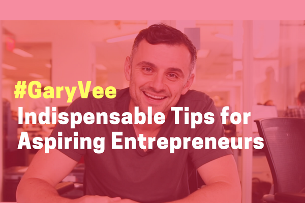 The #GaryVee Mania: Indispensable Tips for Aspiring Entrepreneurs
