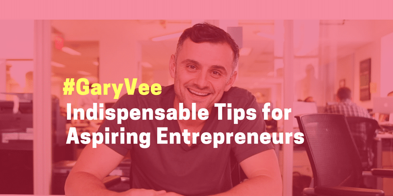 The #GaryVee Mania: Indispensable Tips for Aspiring Entrepreneurs from Gary Vaynerchuk