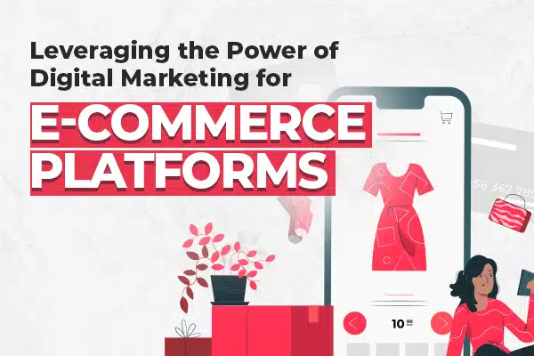 Leveraging the Power of Digital Marketing for E-commerce Platforms